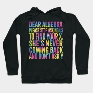 Dear Algebra Please Stop Asking Us To Find Your X. She's Never Coming Back And Don't Ask Y,best Funny Math Teacher Joke Humor Science Fun Math Pun Hoodie